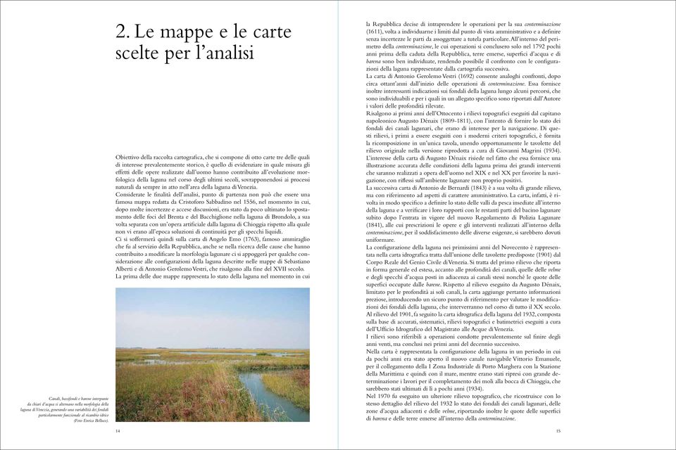 Le mappe e le carte scelte per l analisi Obiettivo della raccolta cartografica, che si compone di otto carte tre delle quali di interesse prevalentemente storico, è quello di evidenziare in quale