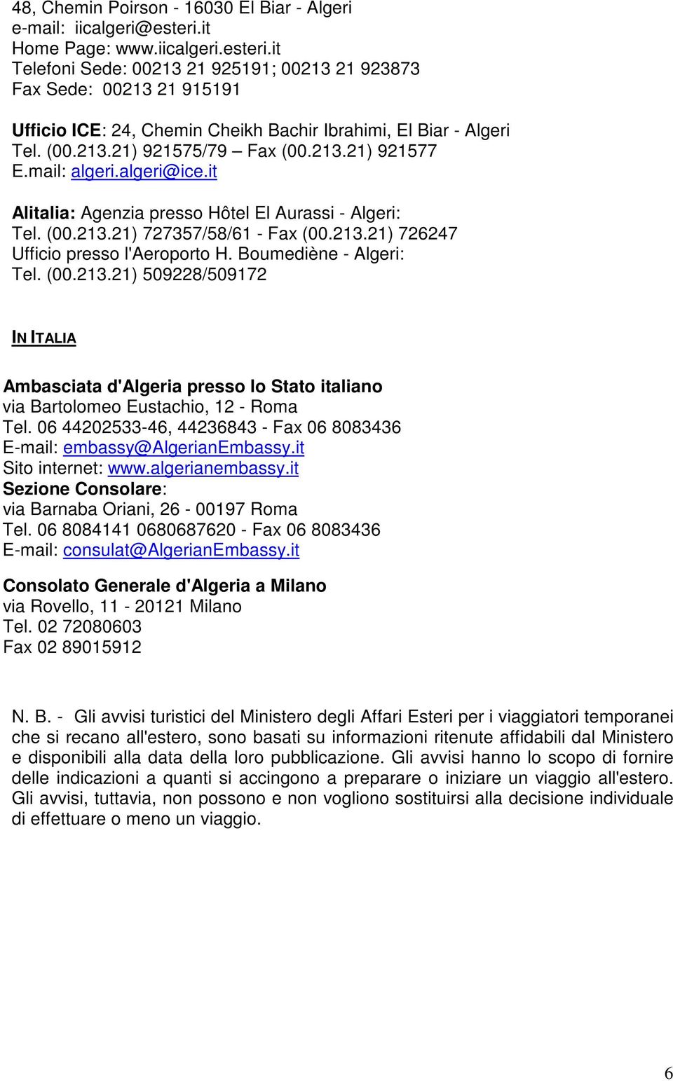 213.21) 921577 E.mail: algeri.algeri@ice.it Alitalia: Agenzia presso Hôtel El Aurassi - Algeri: Tel. (00.213.21) 727357/58/61 - Fax (00.213.21) 726247 Ufficio presso l'aeroporto H.