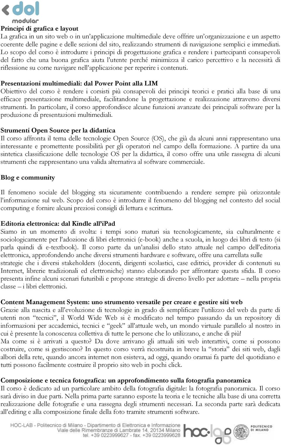 Lo scopo del corso è introdurre i principi di progettazione grafica e rendere i partecipanti consapevoli del fatto che una buona grafica aiuta l utente perché minimizza il carico percettivo e la