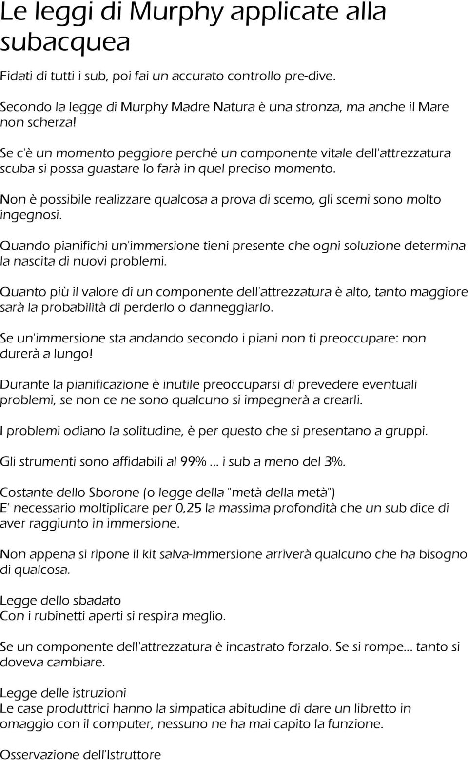 Non è possibile realizzare qualcosa a prova di scemo, gli scemi sono molto ingegnosi. Quando pianifichi un'immersione tieni presente che ogni soluzione determina la nascita di nuovi problemi.