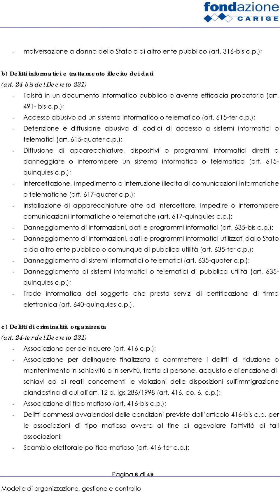 615-quater c.p.); - Diffusione di apparecchiature, dispositivi o programmi informatici diretti a danneggiare o interrompere un sistema informatico o telematico (art. 615- quinquies c.p.); - Intercettazione, impedimento o interruzione illecita di comunicazioni informatiche o telematiche (art.