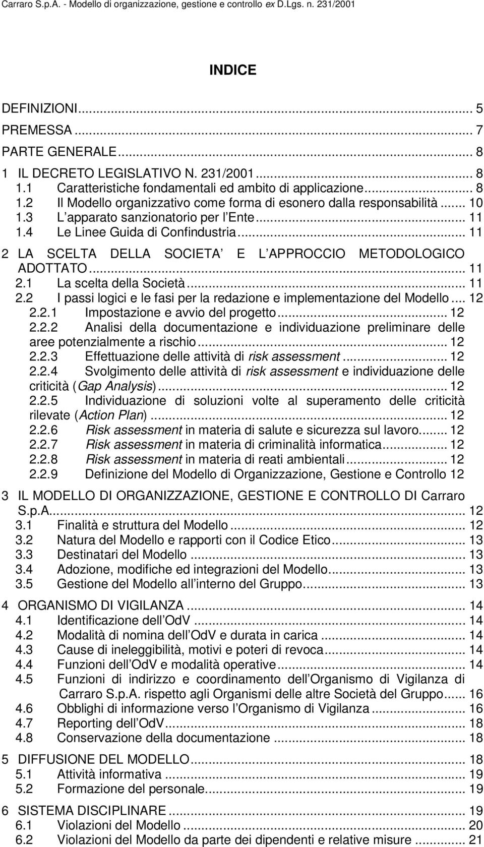 3 L apparato sanzionatorio per l Ente... 11 1.4 Le Linee Guida di Confindustria... 11 2 LA SCELTA DELLA SOCIETA E L APPROCCIO METODOLOGICO ADOTTATO... 11 2.1 La scelta della Società... 11 2.2 I passi logici e le fasi per la redazione e implementazione del Modello.