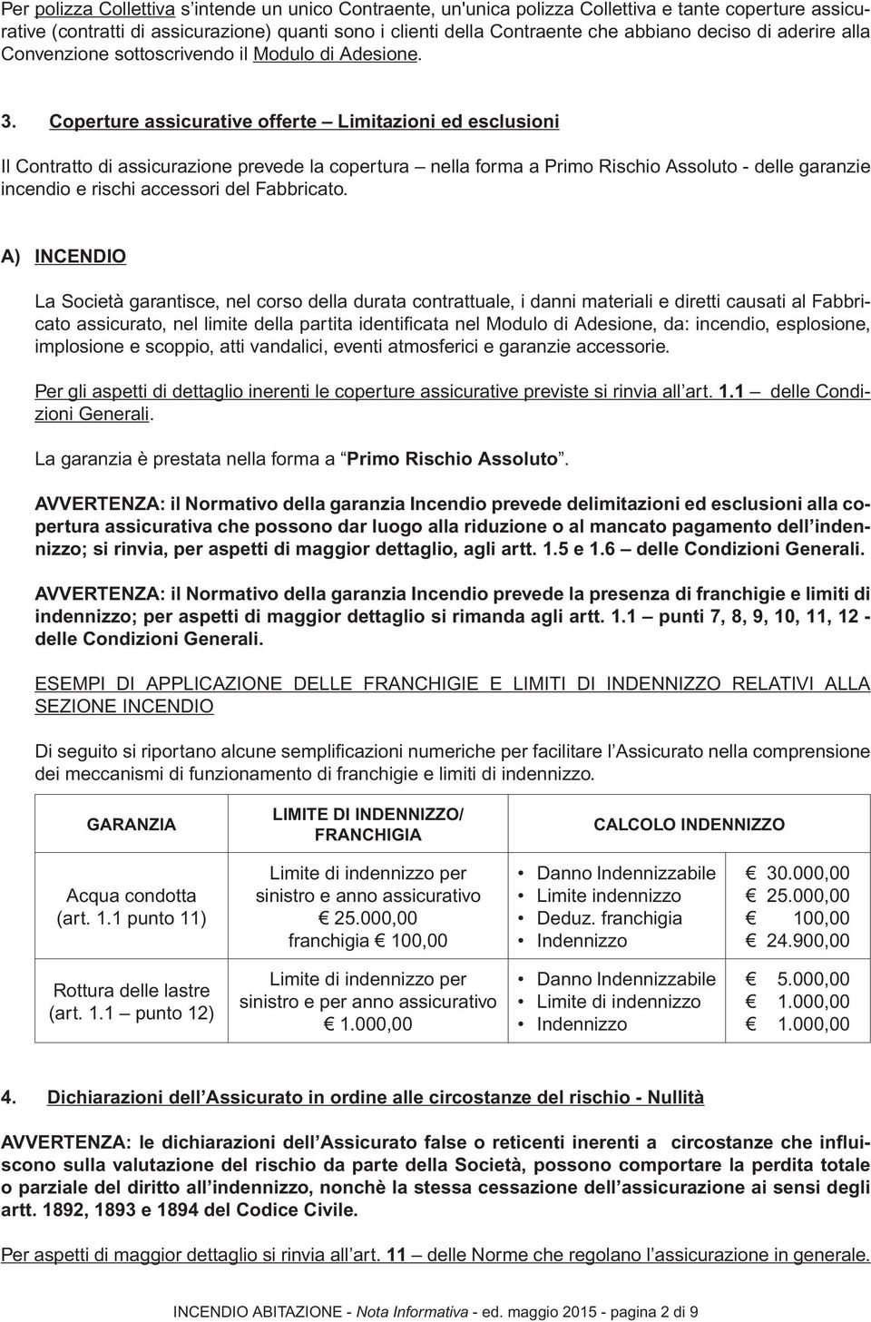 Coperture assicurative offerte Limitazioni ed esclusioni Il Contratto di assicurazione prevede la copertura nella forma a Primo Rischio Assoluto - delle garanzie incendio e rischi accessori del