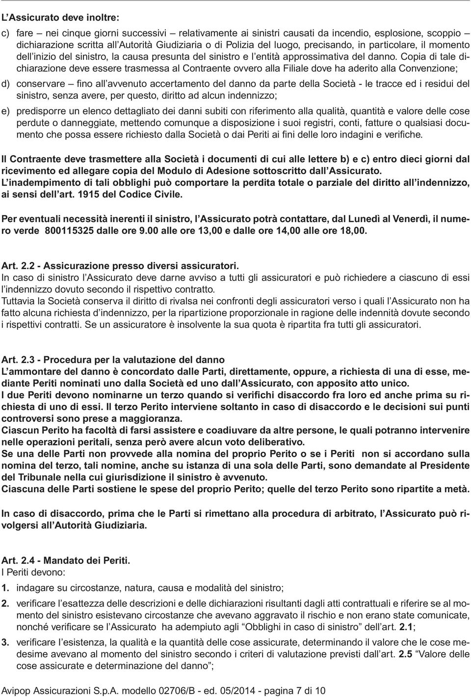 Copia di tale dichiarazione deve essere trasmessa al Contraente ovvero alla Filiale dove ha aderito alla Convenzione; d) conservare fino all avvenuto accertamento del danno da parte della Società -