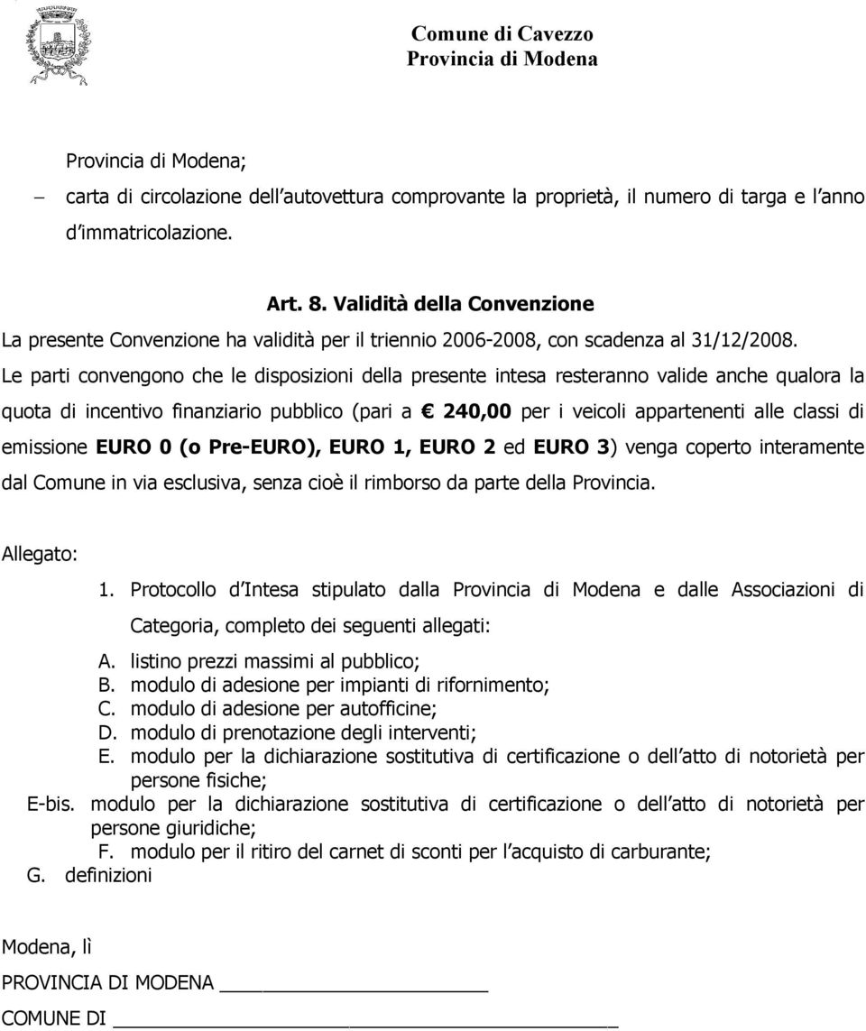 Le parti convengono che le disposizioni della presente intesa resteranno valide anche qualora la quota di incentivo finanziario pubblico (pari a 240,00 per i veicoli appartenenti alle classi di