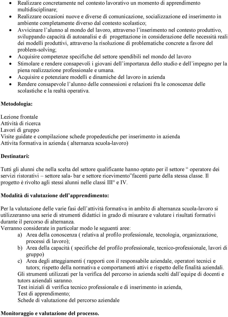 considerazione delle necessità reali dei modelli produttivi, attraverso la risoluzione di problematiche concrete a favore del problem-solving; Acquisire competenze specifiche del settore spendibili