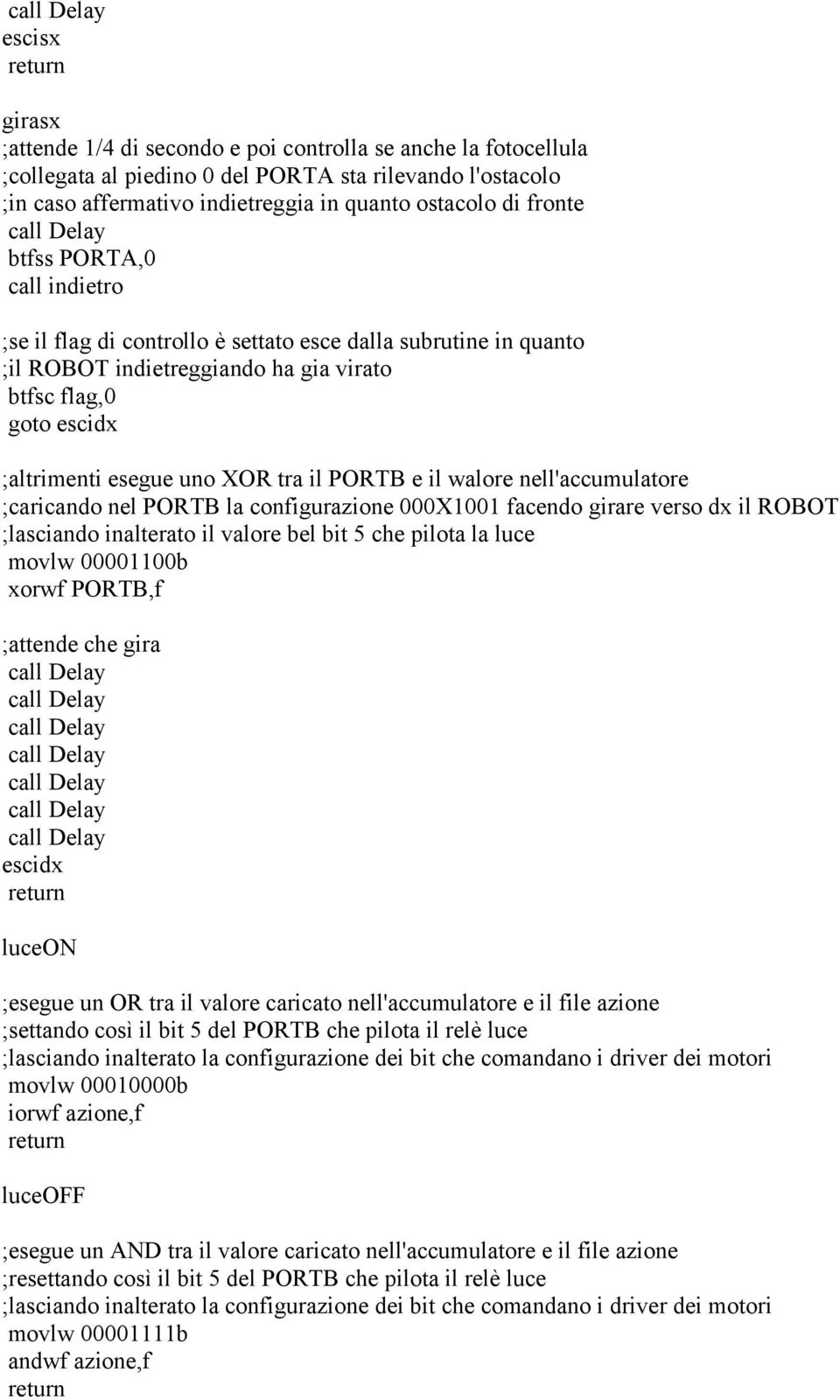 e il walore nell'accumulatore ;caricando nel PORTB la configurazione 000X1001 facendo girare verso dx il ROBOT ;lasciando inalterato il valore bel bit 5 che pilota la luce movlw 00001100b ;attende