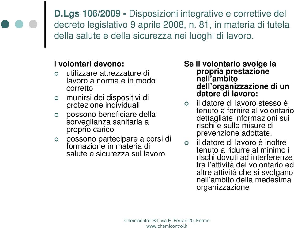 possono partecipare a corsi di formazione in materia di salute e sicurezza sul lavoro Se il volontario svolge la propria prestazione nell ambito dell organizzazione di un datore di lavoro: il datore