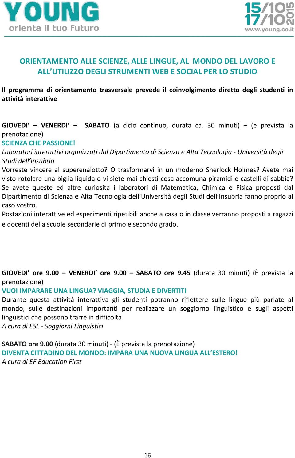 Laboratori interattivi organizzati dal Dipartimento di Scienza e Alta Tecnologia - Università degli Studi dell Insubria Vorreste vincere al superenalotto? O trasformarvi in un moderno Sherlock Holmes?