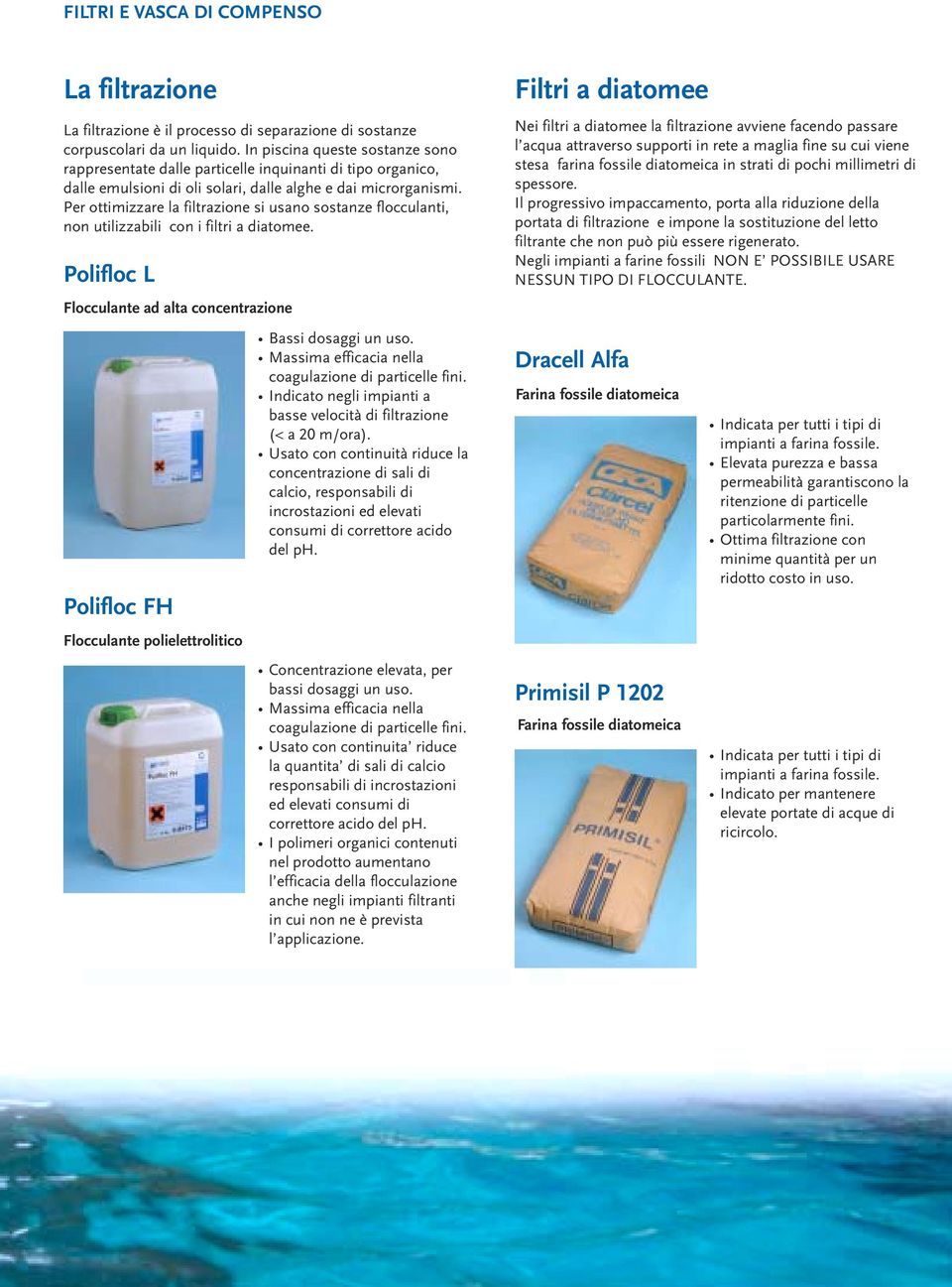 Per ottimizzare la filtrazione si usano sostanze flocculanti, non utilizzabili con i filtri a diatomee.