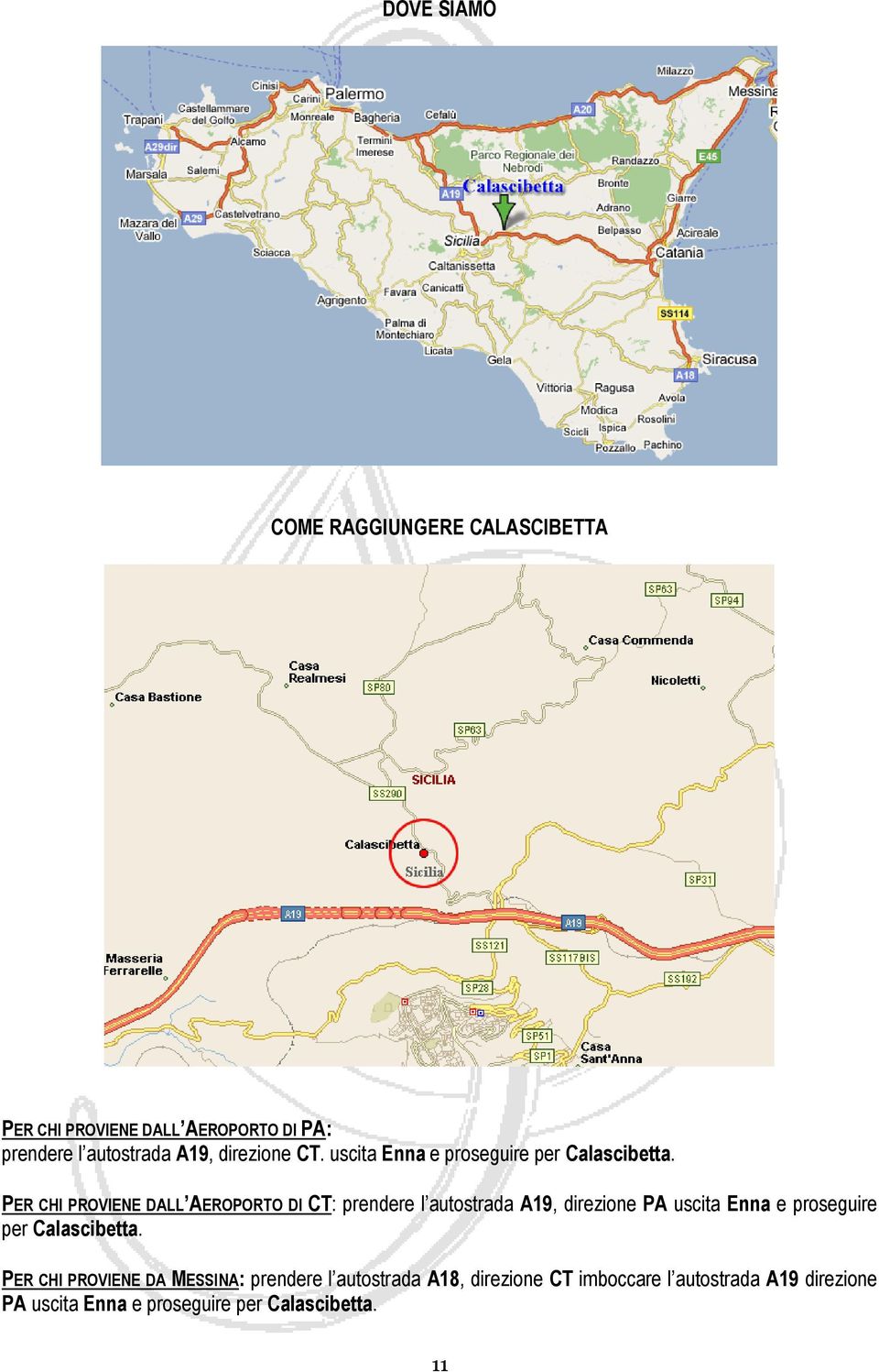 PER CHI PROVIENE DALL AEROPORTO DI CT: prendere l autostrada A19, direzione PA uscita Enna e proseguire per