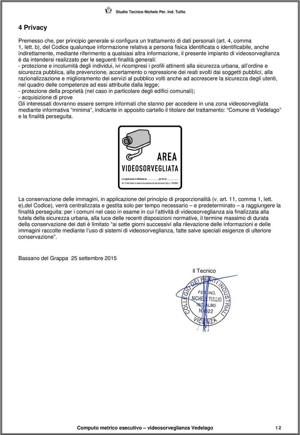 videosorveglianza è da intendersi realizzato per le seguenti finalità generali: - protezione e incolumità degli individui, ivi ricompresi i profili attinenti alla sicurezza urbana, all ordine e