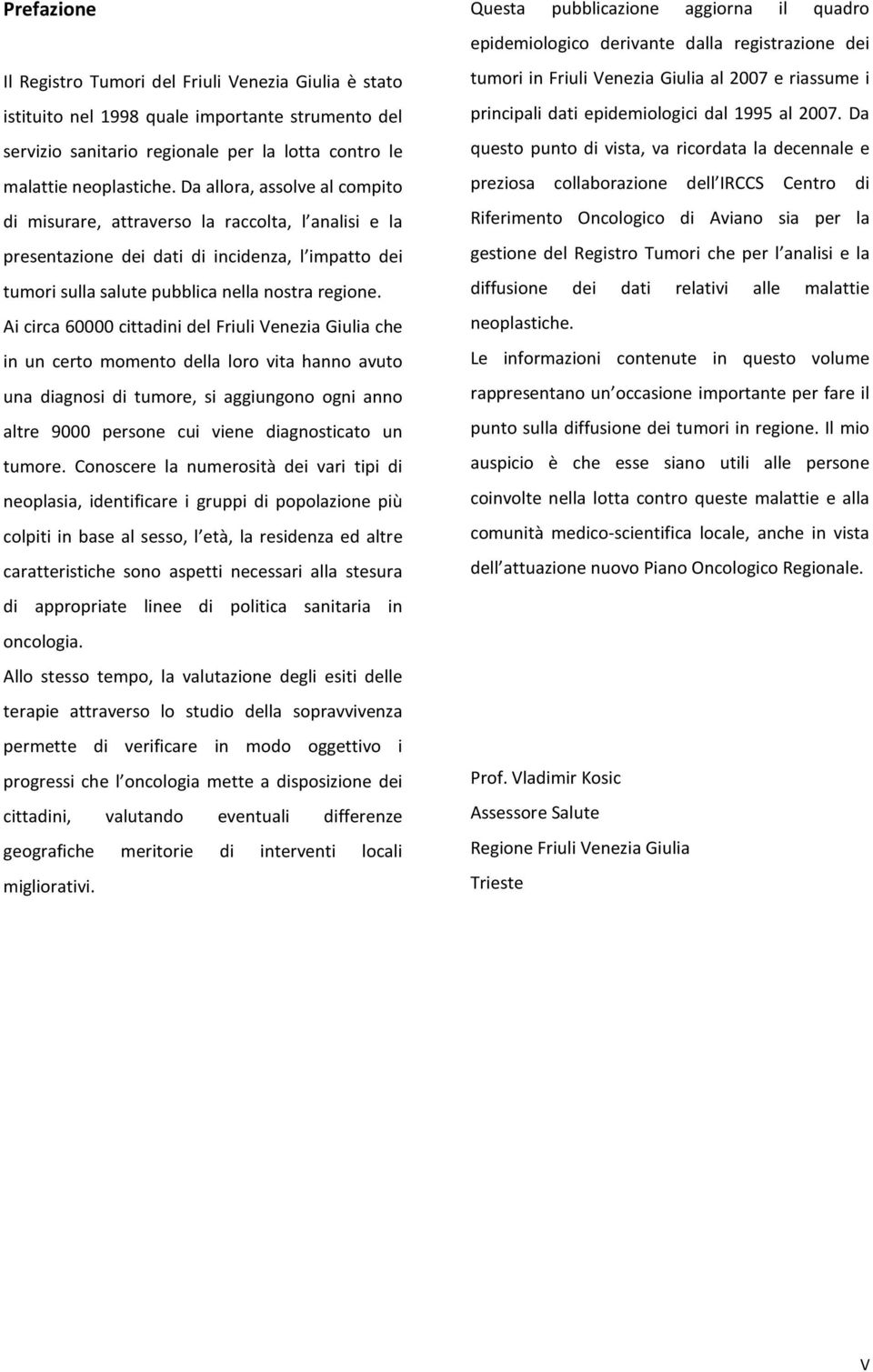 Ai circa 6 cittadini del Friuli Venezia Giulia che in un certo momento della loro vita hanno avuto una diagnosi di tumore, si aggiungono ogni anno altre 9 persone cui viene diagnosticato un tumore.