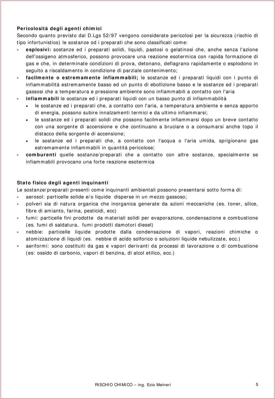 pastosi o gelatinosi che, anche senza l'azione dell'ossigeno atmosferico, possono provocare una reazione esotermica con rapida formazione di gas e che, in determinate condizioni di prova, detonano,