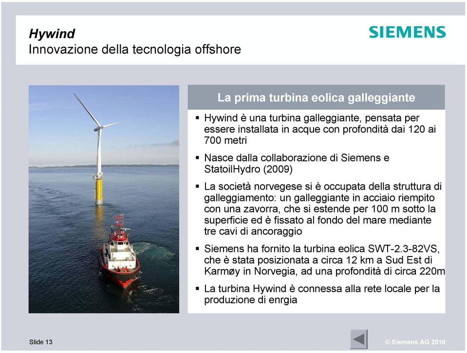 zavorra, che si estende per 100 m sotto la superficie ed è fissato al fondo del mare mediante tre cavi di ancoraggio Siemens ha fornito la turbina eolica SWT-2.