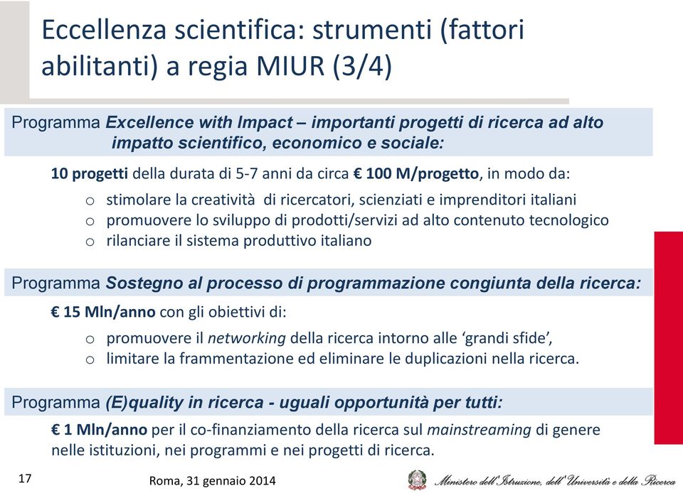 contenuto tecnologico o rilanciare il sistema produttivo italiano Programma Sostegno al processo di programmazione congiunta della ricerca: 15 Mln/anno con gli obiettivi di: o promuovere il