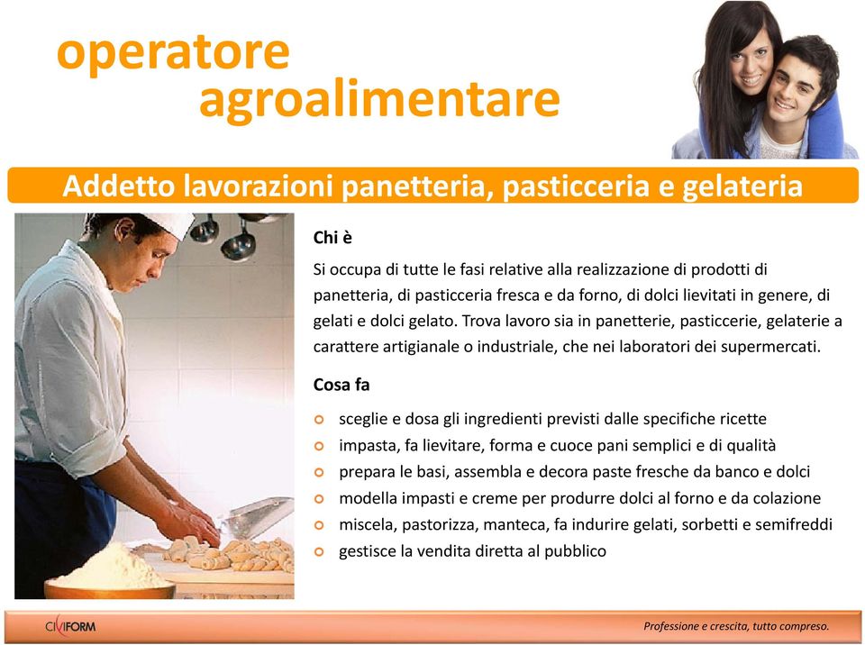 Trova lavoro sia in panetterie, pasticcerie, gelaterie a carattere artigianale o industriale, che nei laboratori dei supermercati.