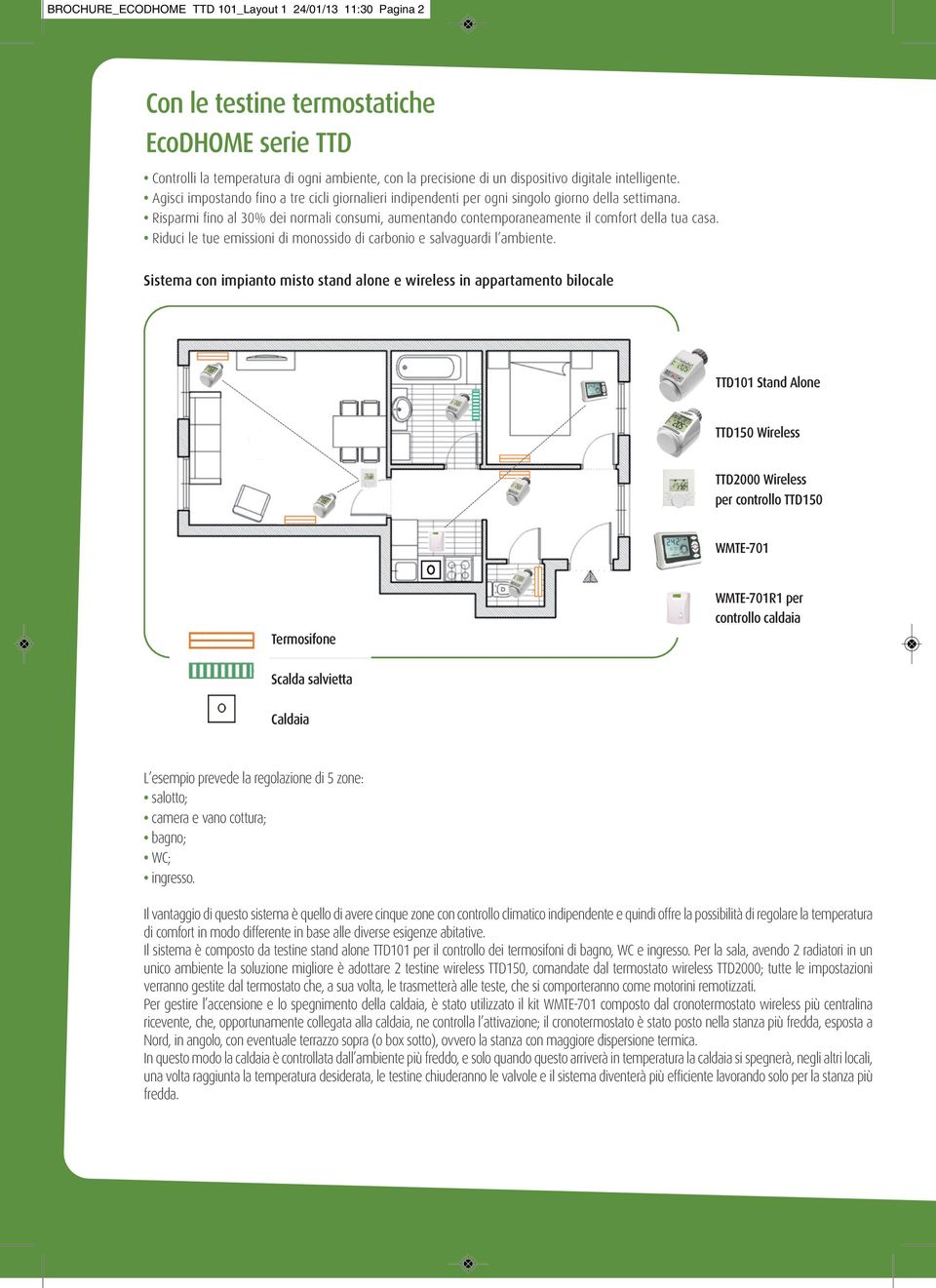 Risparmi fino al 30% dei normali consumi, aumentando contemporaneamente il comfort della tua casa. Riduci le tue emissioni di monossido di carbonio e salvaguardi l ambiente.