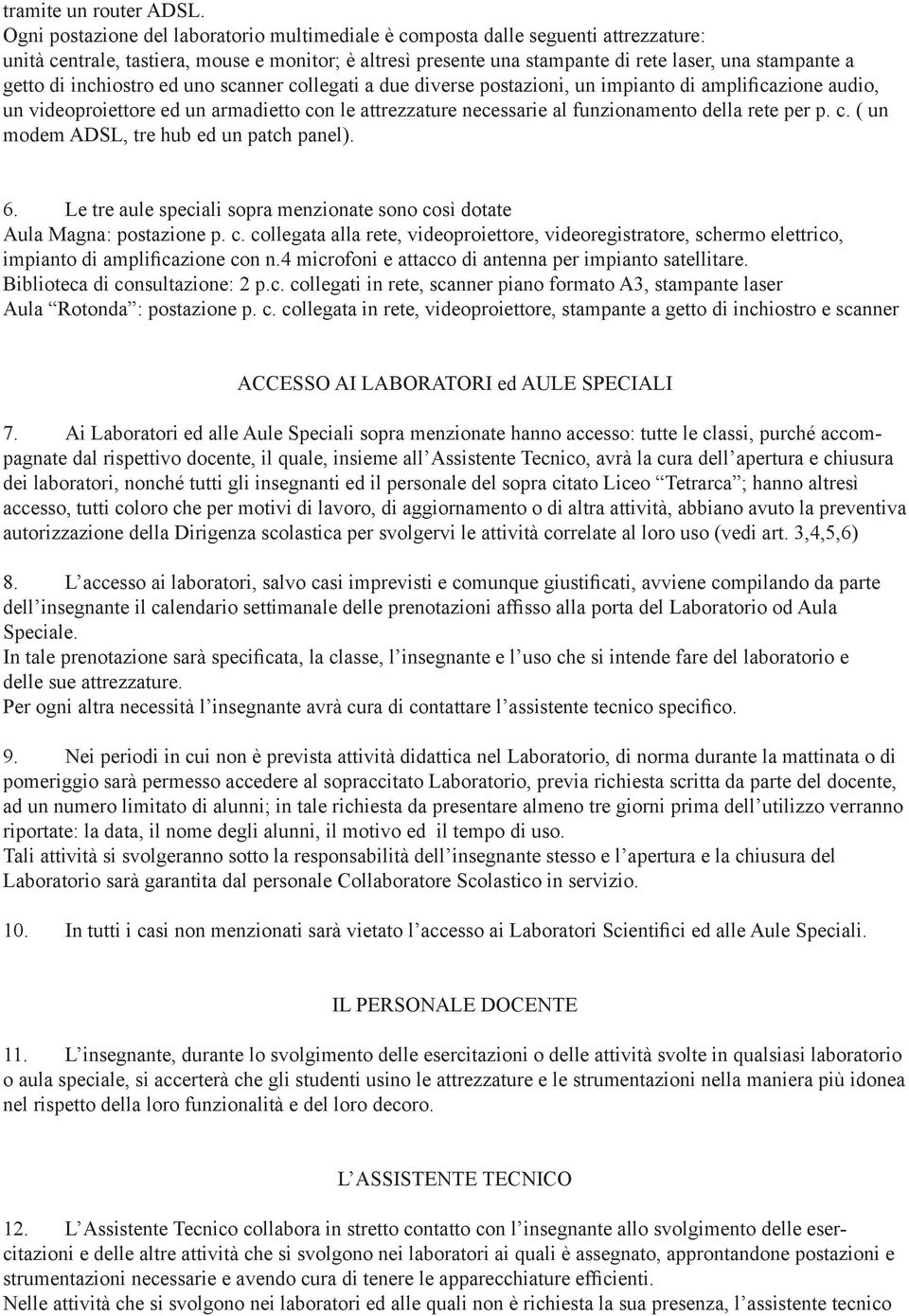 di inchiostro ed uno scanner collegati a due diverse postazioni, un impianto di ampli cazione audio, un videoproiettore ed un armadietto con le attrezzature necessarie al funzionamento della rete per