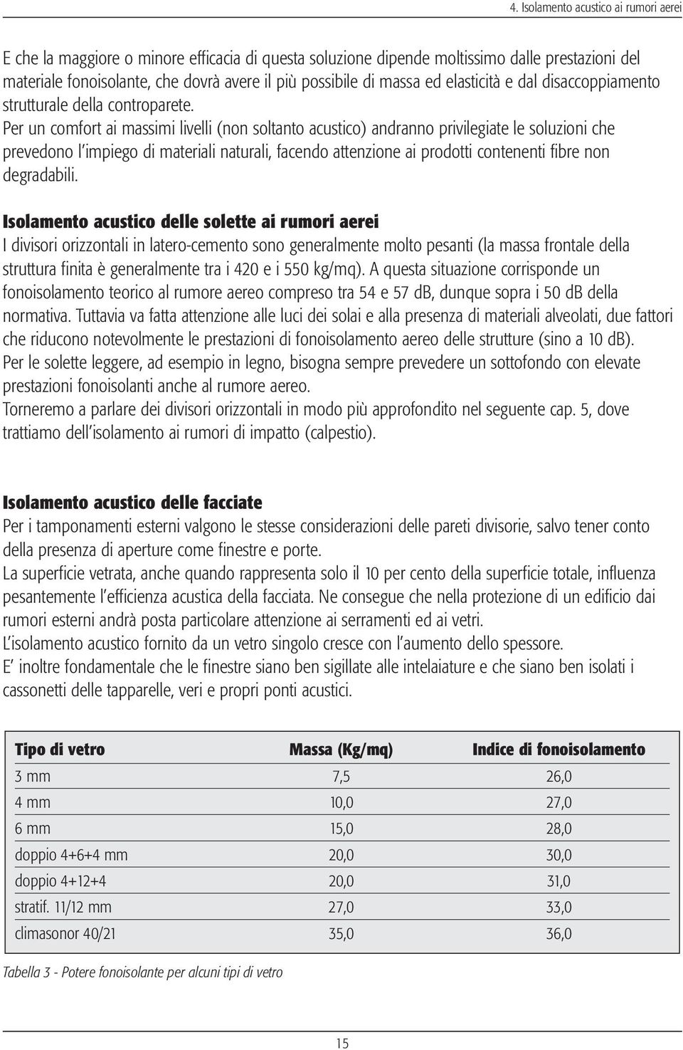 Per un comfort ai massimi livelli (non soltanto acustico) andranno privilegiate le soluzioni che prevedono l impiego di materiali naturali, facendo attenzione ai prodotti contenenti fibre non