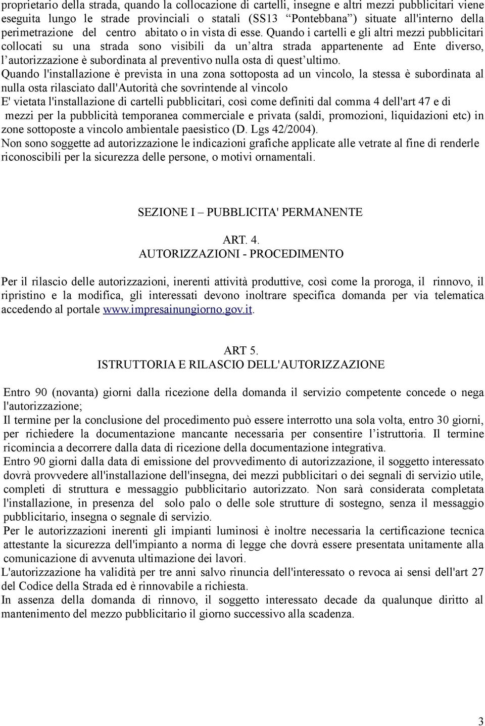 Quando i cartelli e gli altri mezzi pubblicitari collocati su una strada sono visibili da un altra strada appartenente ad Ente diverso, l autorizzazione è subordinata al preventivo nulla osta di