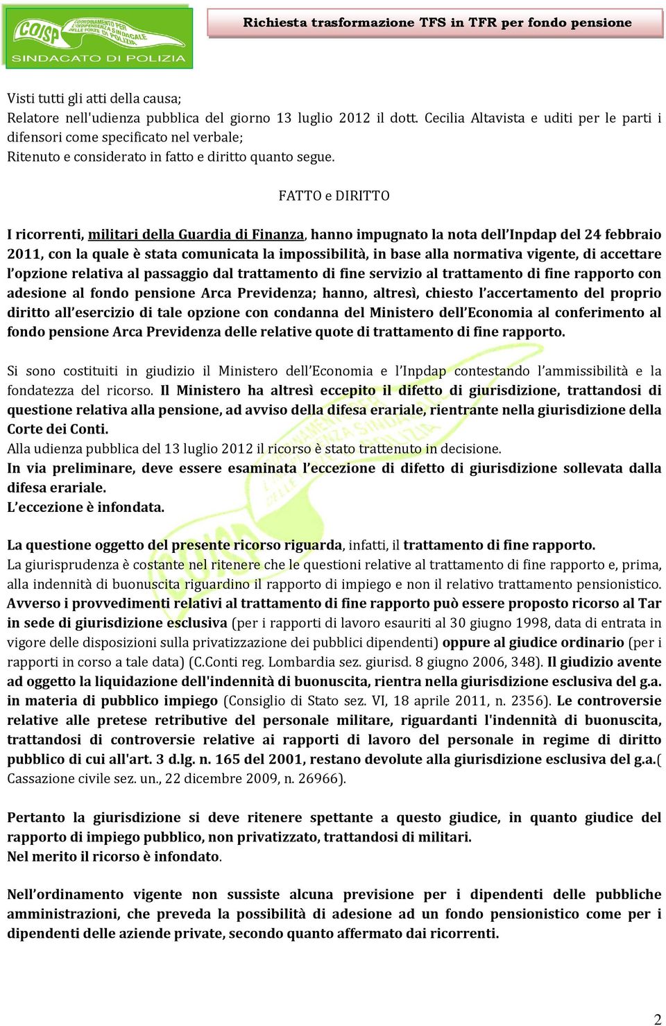 FATTO e DIRITTO I ricorrenti, militari della Guardia di Finanza, hanno impugnato la nota dell Inpdap del 24 febbraio 2011, con la quale è stata comunicata la impossibilità, in base alla normativa