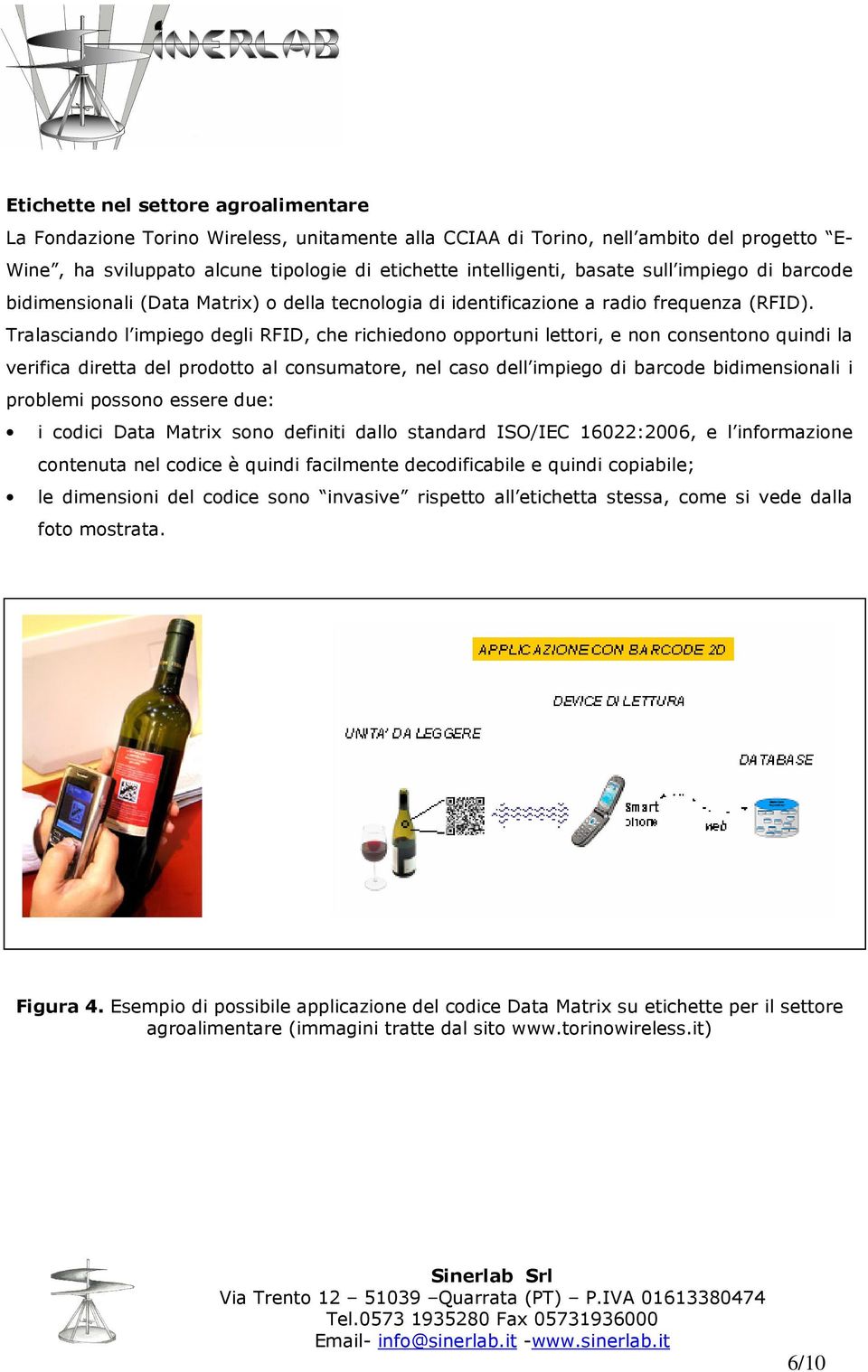 Tralasciando l impiego degli RFID, che richiedono opportuni lettori, e non consentono quindi la verifica diretta del prodotto al consumatore, nel caso dell impiego di barcode bidimensionali i