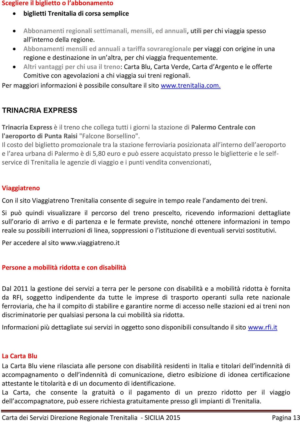 Altri vantaggi per chi usa il treno: Carta Blu, Carta Verde, Carta d Argento e le offerte Comitive con agevolazioni a chi viaggia sui treni regionali.