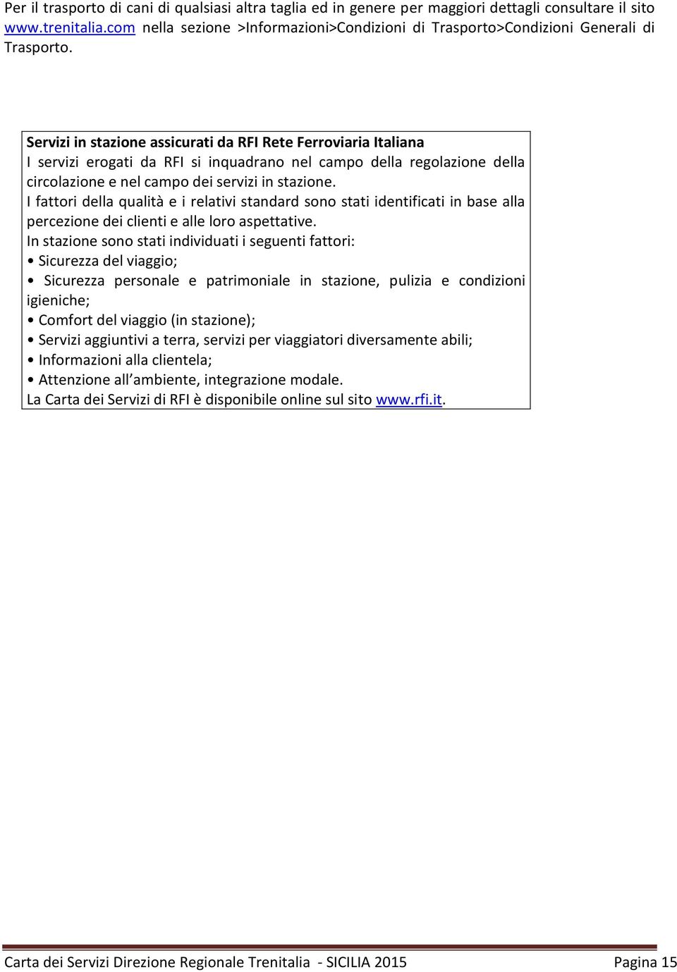 Servizi in stazione assicurati da RFI Rete Ferroviaria Italiana I servizi erogati da RFI si inquadrano nel campo della regolazione della circolazione e nel campo dei servizi in stazione.