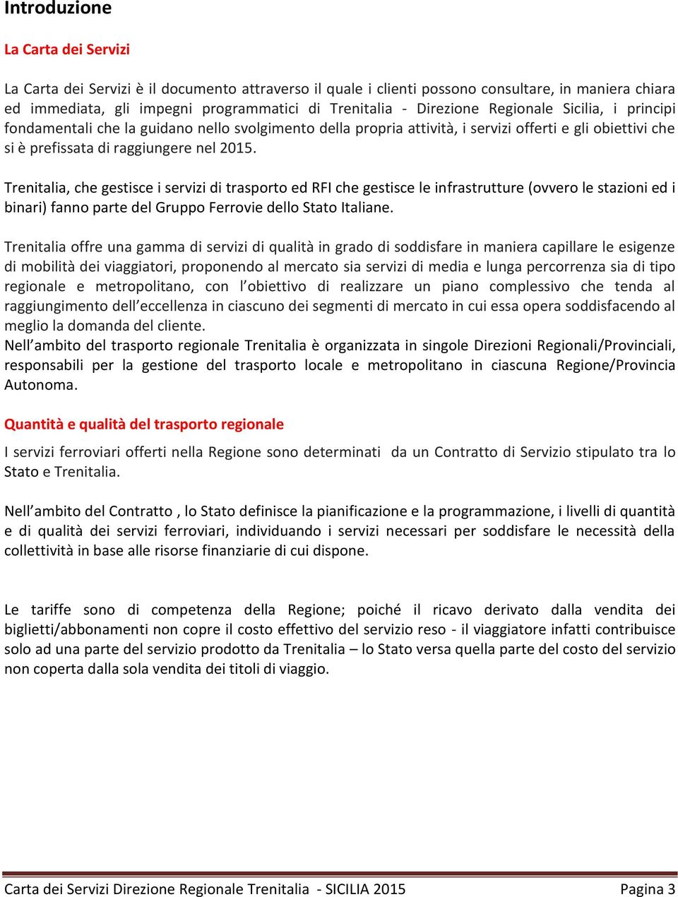 Trenitalia, che gestisce i servizi di trasporto ed RFI che gestisce le infrastrutture (ovvero le stazioni ed i binari) fanno parte del Gruppo Ferrovie dello Stato Italiane.