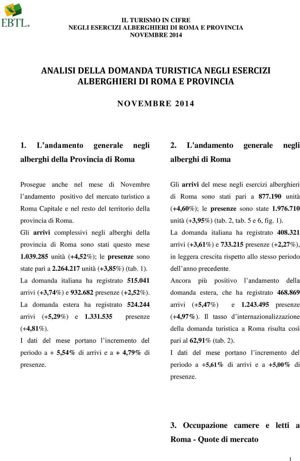 Gli arrivi complessivi negli alberghi della provincia di Roma sono stati questo mese 1.039.285 unità (+4,52%); le presenze sono state pari a 2.264.217 unità (+3,85%) (tab. 1).