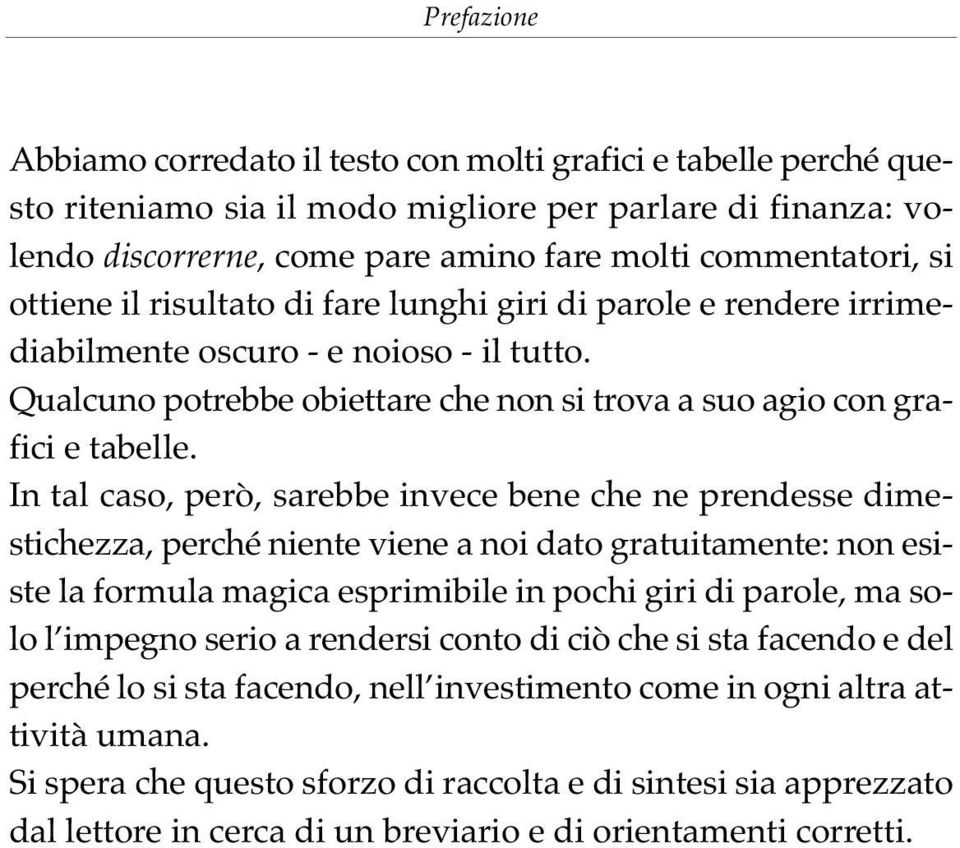 In tal caso, però, sarebbe invece bene che ne prendesse dimestichezza, perché niente viene a noi dato gratuitamente: non esiste la formula magica esprimibile in pochi giri di parole, ma solo l