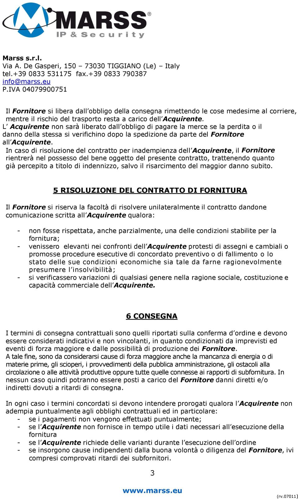 In caso di risoluzione del contratto per inadempienza dell Acquirente, il Fornitore rientrerà nel possesso del bene oggetto del presente contratto, trattenendo quanto già percepito a titolo di