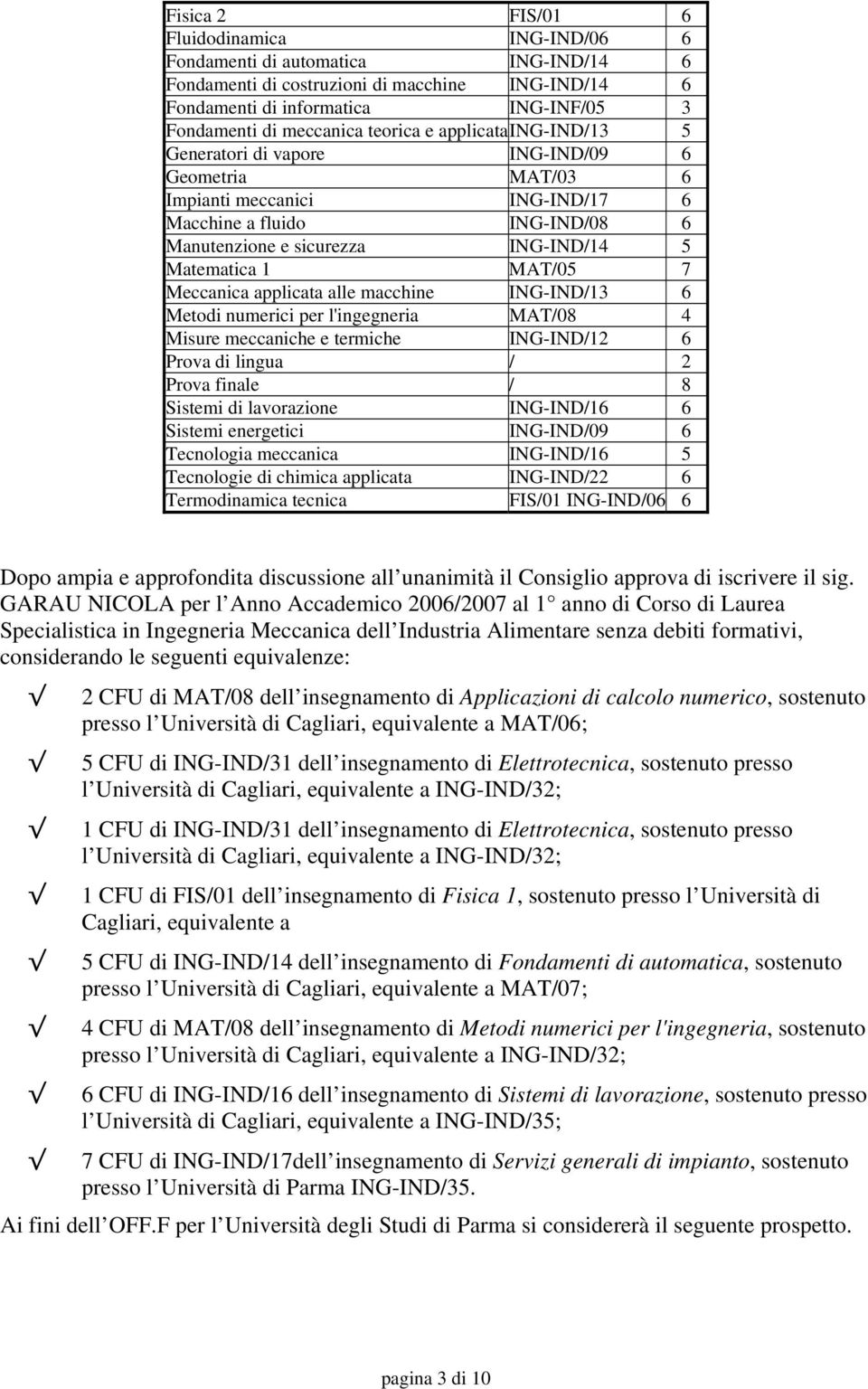 MAT/05 7 Meccanica applicata alle macchine ING-IND/13 6 Metodi numerici per l'ingegneria MAT/08 4 Misure meccaniche e termiche ING-IND/12 6 Prova di lingua / 2 Prova finale / 8 Sistemi di lavorazione