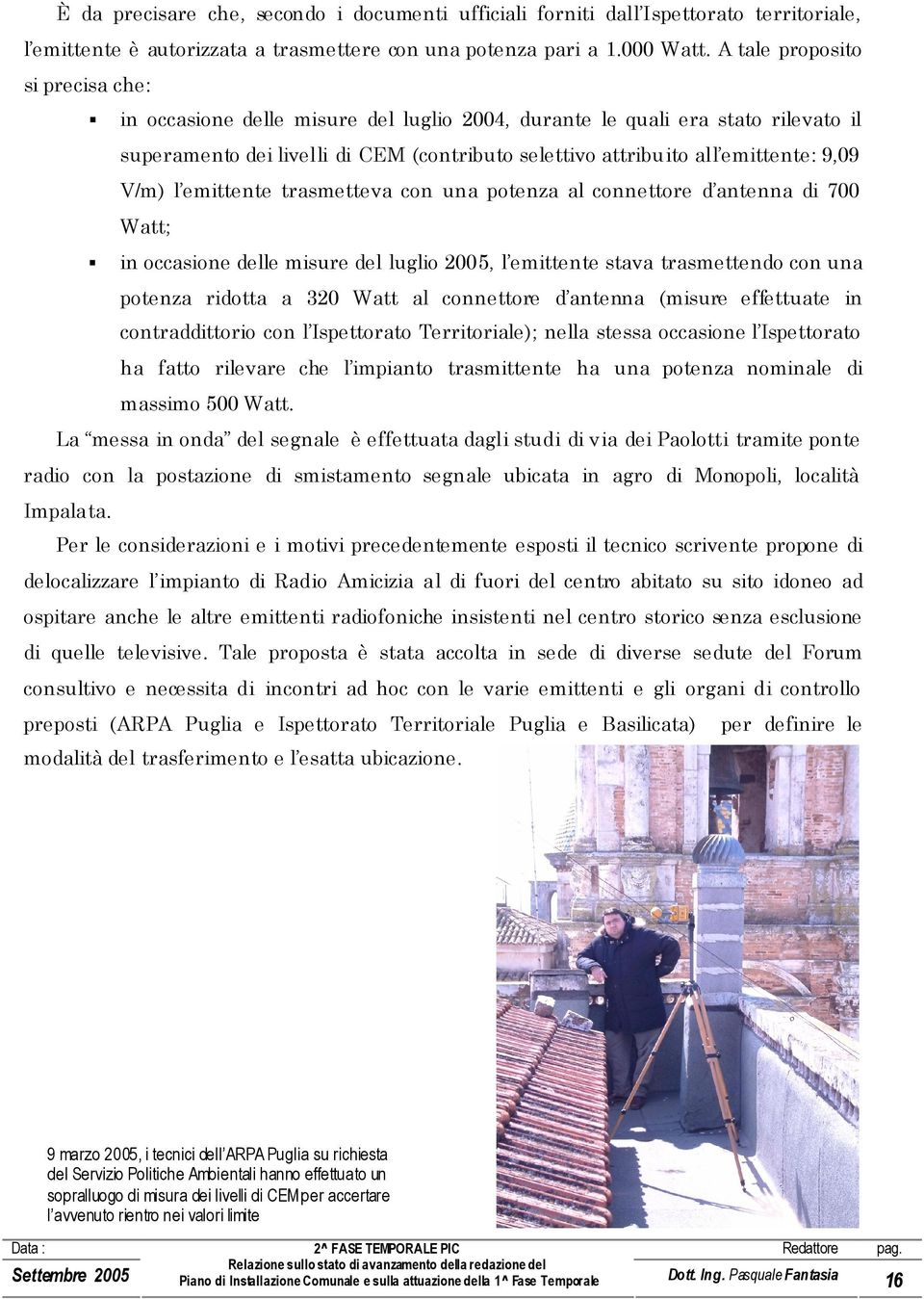 V/m) l emittente trasmetteva con una potenza al connettore d antenna di 700 Watt; in occasione delle misure del luglio 2005, l emittente stava trasmettendo con una potenza ridotta a 320 Watt al