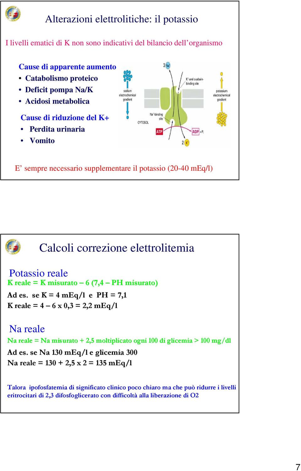 se K = 4 meq/l e PH = 7,1 K reale = 4 6 x 0,3 = 2,2 meq/l Na reale Calcoli correzione elettrolitemia Na reale = Na misurato + 2,5 moltiplicato ogni 100 di glicemia > 100 mg/dl Ad es.
