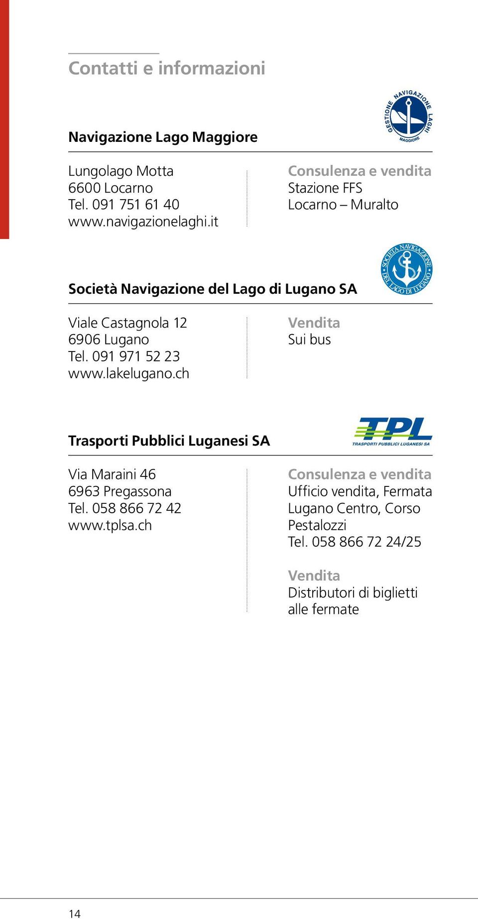 091 971 52 23 www.lakelugano.ch Vendita Sui bus Trasporti Pubblici Luganesi SA Via Maraini 46 6963 Pregassona Tel. 058 866 72 42 www.