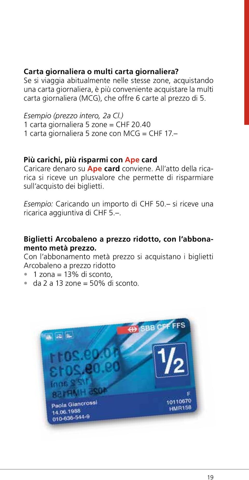 Esempio (prezzo intero, 2a Cl.) 1 carta giornaliera 5 zone = 20.40 1 carta giornaliera 5 zone con MCG = 17. Più carichi, più risparmi con Ape card Caricare denaro su Ape card conviene.