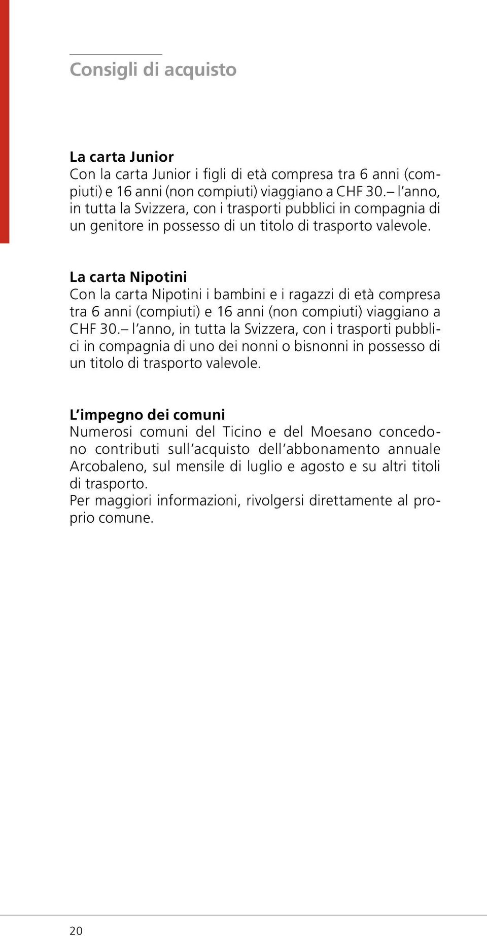 La carta Nipotini Con la carta Nipotini i bambini e i ragazzi di età compresa tra 6 anni (compiuti) e 16 anni (non compiuti) viaggiano a 30.