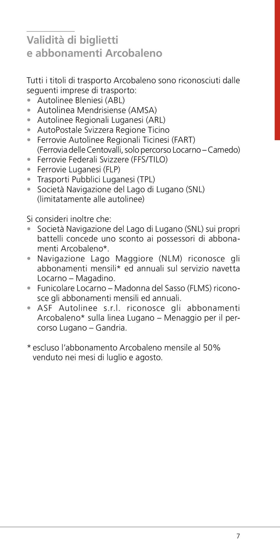 Svizzere (FFS/TILO) Ferrovie Luganesi (FLP) Trasporti Pubblici Luganesi (TPL) Società Navigazione del Lago di Lugano (SNL) (limitatamente alle autolinee) Si consideri inoltre che: Società Navigazione