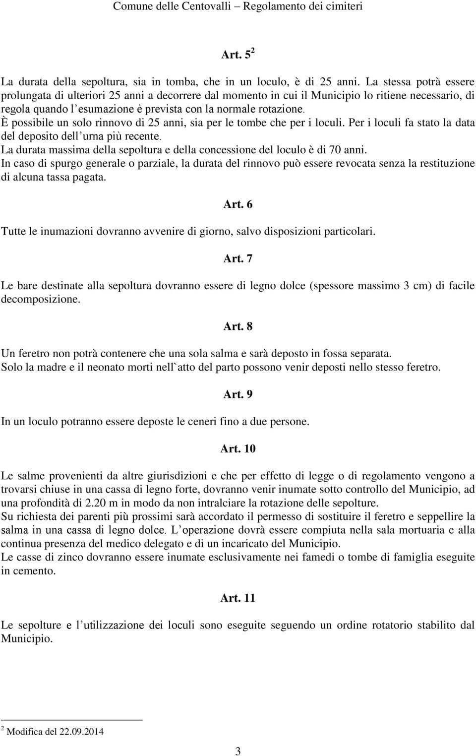 È possibile un solo rinnovo di 25 anni, sia per le tombe che per i loculi. Per i loculi fa stato la data del deposito dell urna più recente.