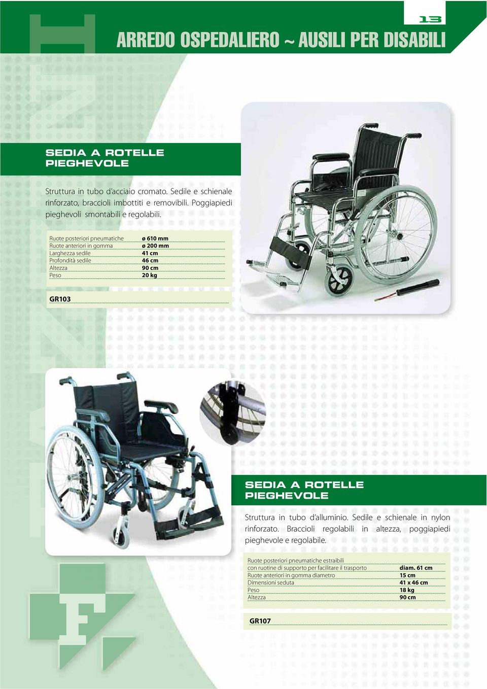 Ruote posteriori pneumatiche Ruote anteriori in gomma Larghezza sedile Profondità sedile Altezza ø 610 mm ø 200 mm 41 cm 46 cm 90 cm 20 kg GR103 SEDIA A ROTELLE PIEGHEVOLE