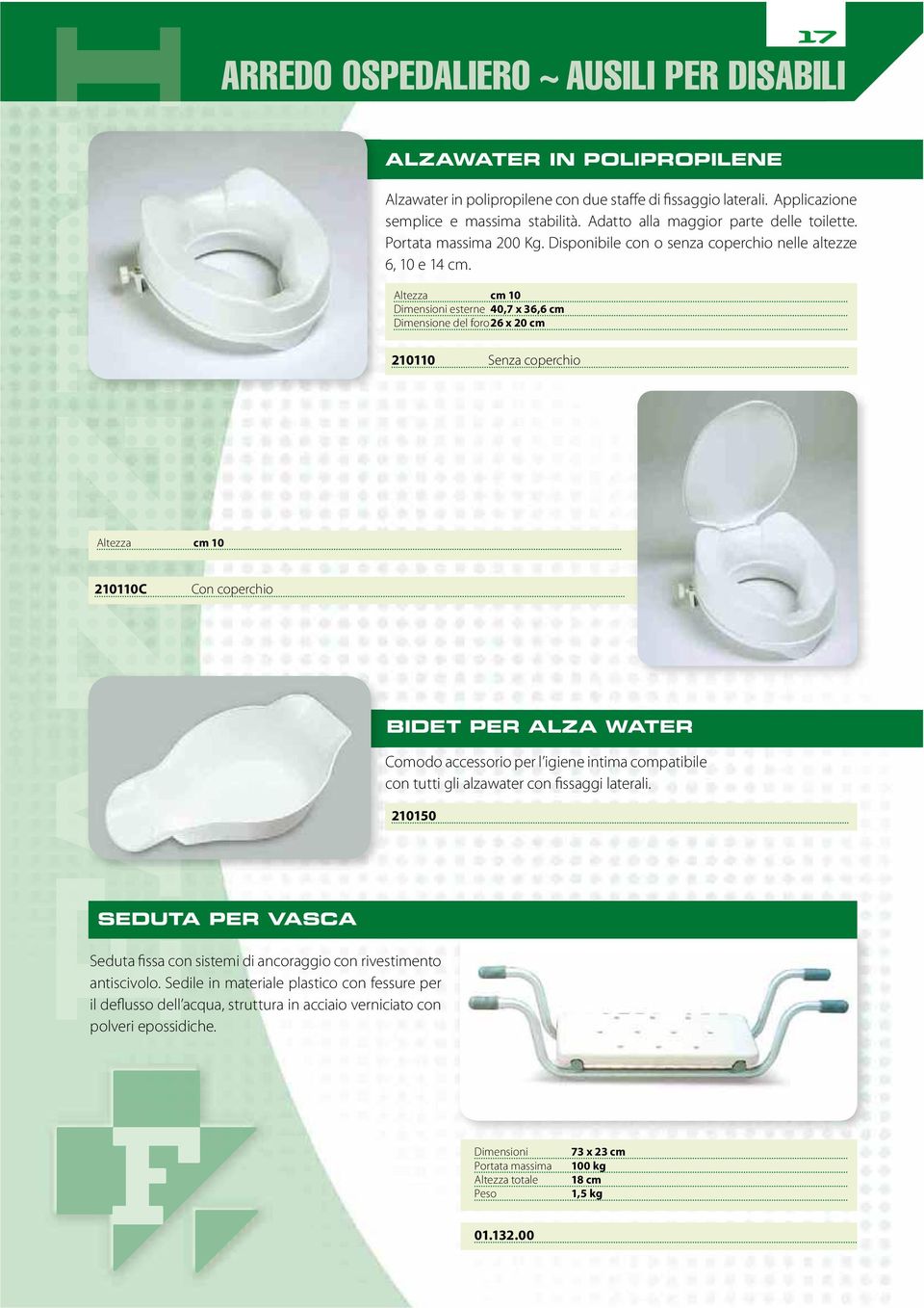 Altezza cm 10 Dimensioni esterne 40,7 x 36,6 cm Dimensione del foro 26 x 20 cm 210110 Senza coperchio Altezza cm 10 210110C Con coperchio BIDET PER ALZA WATER Comodo accessorio per l igiene intima