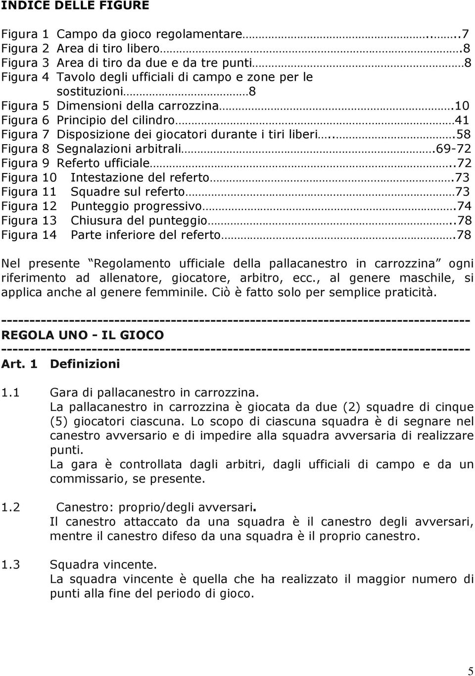 10 Figura 6 Principio del cilindro 41 Figura 7 Disposizione dei giocatori durante i tiri liberi...58 Figura 8 Segnalazioni arbitrali.69-72 Figura 9 Referto ufficiale.