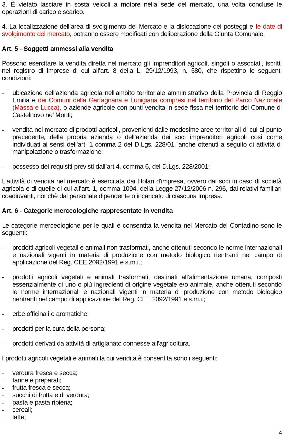 5 - Soggetti ammessi alla vendita Possono esercitare la vendita diretta nel mercato gli imprenditori agricoli, singoli o associati, iscritti nel registro di imprese di cui all'art. 8 della L.