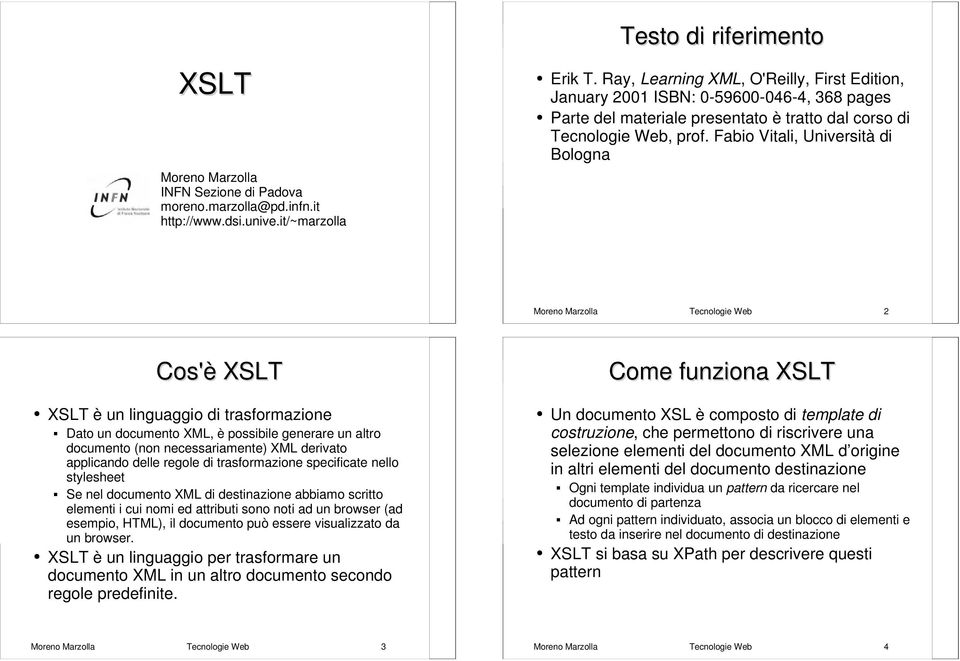 Fabio Vitali, Università di Bologna Moreno Marzolla Tecnologie Web 2 Cos'è XSLT XSLT è un linguaggio di trasformazione Dato un documento XML, è possibile generare un altro documento (non