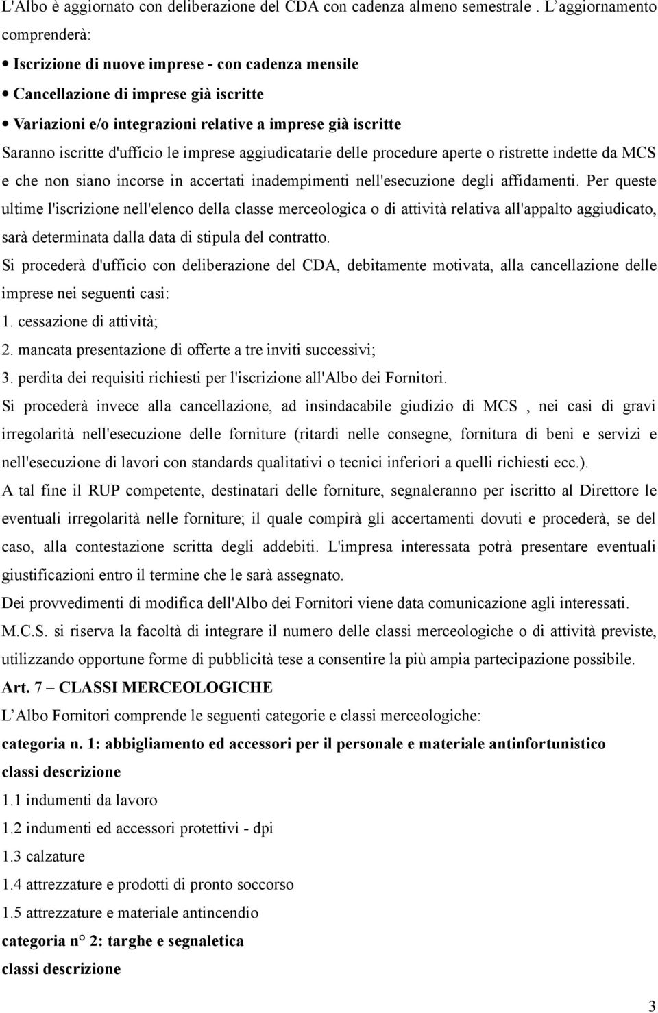 d'ufficio le imprese aggiudicatarie delle procedure aperte o ristrette indette da MCS e che non siano incorse in accertati inadempimenti nell'esecuzione degli affidamenti.