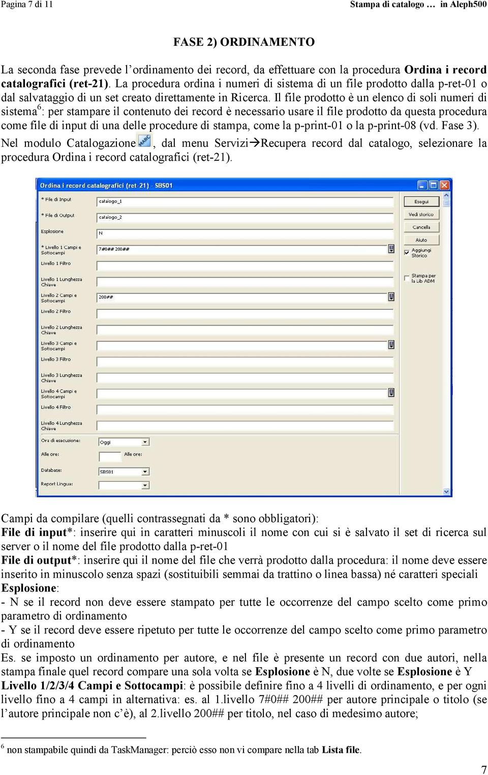 Il file prodotto è un elenco di soli numeri di sistema 6 : per stampare il contenuto dei record è necessario usare il file prodotto da questa procedura come file di input di una delle procedure di