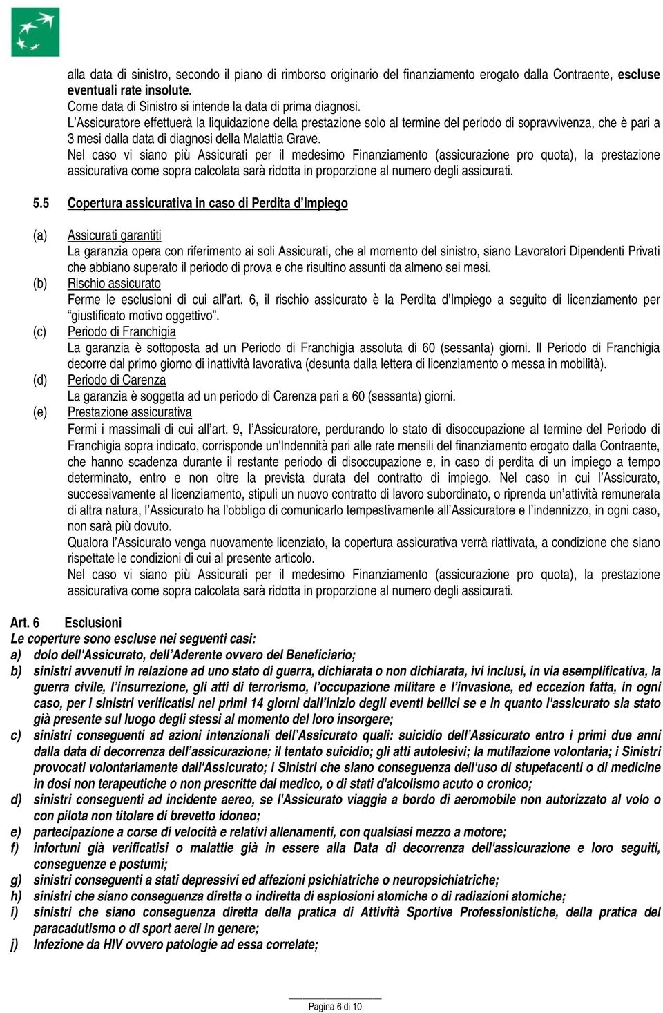 Nel caso vi siano più Assicurati per il medesimo Finanziamento (assicurazione pro quota), la prestazione assicurativa come sopra calcolata sarà ridotta in proporzione al numero degli assicurati. 5.