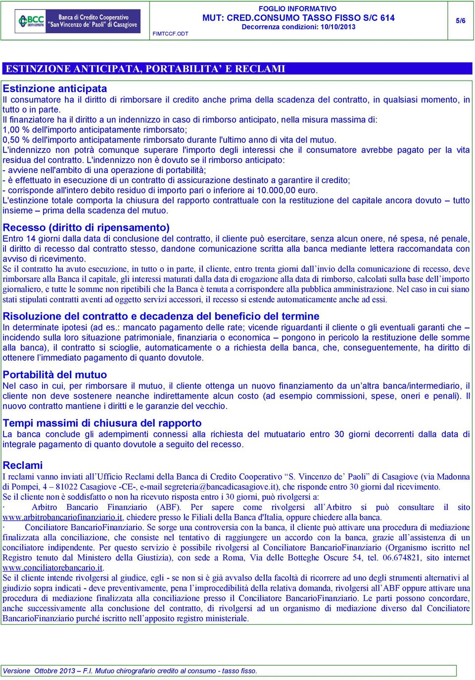 Il finanziatore ha il diritto a un indennizzo in caso di rimborso anticipato, nella misura massima di: 1,00 % dell'importo anticipatamente rimborsato; 0,50 % dell'importo anticipatamente rimborsato